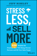 Stress Less, Sell More: 220 Ways to Prioritize Your Well-Being, Prevent Burnout, and Hit Your Sales Target