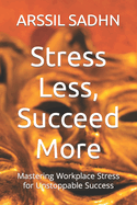 Stress Less, Succeed More: Mastering Workplace Stress for Unstoppable Success