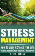 Stress Management: How to Enjoy a Stress Free Life - Relaxation, Mindfulness, Anger Management & Mood Disorders
