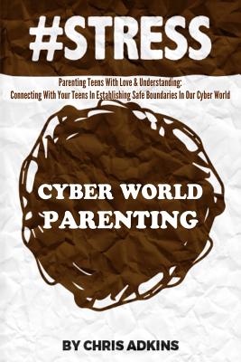 #stress: Parenting Teens With Love And Understanding: Connecting With Your Teens In Establishing Safe Boundaries In Our Cyber World - Adkins, Chris