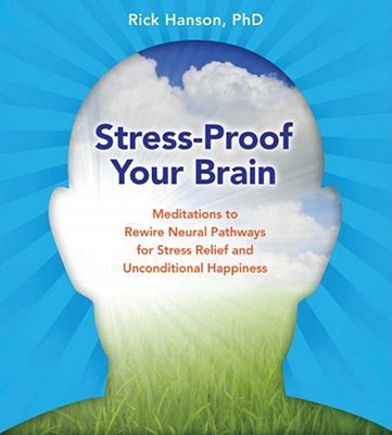 Stress-Proof Your Brain: Meditations to Rewire Neural Pathways for Stress Relief and Unconditional Happiness - Hanson, Rick