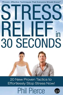 Stress Relief in 30 Seconds: 20 New Proven Tactics to Effortlessly Stop Stress Now! (Easy Stress Management) - Pierce, Phil