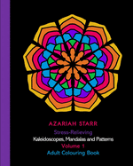 Stress-Relieving Kaleidoscopes, Mandalas and Patterns Volume 1: Adult Colouring Book