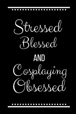 Stressed Blessed Cosplaying Obsessed: Funny Slogan-120 Pages 6 x 9 - Journals Press, Cool