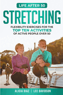 Stretching: Flexibility Exercises for the top ten activities of active people over 50