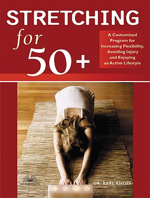 Stretching for 50+: A Customized Program for Increasing Flexibility, Avoiding Injury, and Enjoying an Active Lifestyle - Knopf, Karl, Dr.