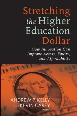 Stretching the Higher Education Dollar: How Innovation Can Improve Access, Equity, and Affordability - Kelly, Andrew P (Editor), and Carey, Kevin (Editor)