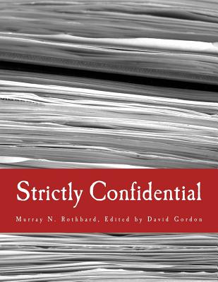 Strictly Confidential: The Private Volker Fund Memos of Murray N. Rothbard - Gordon, David, and Rothbard, Murray N, and Doherty, Brian, Dr. (Contributions by)