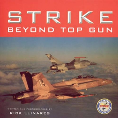 Strike: Beyond Top Gun: U.S. Naval Strike and Air Warfare Center - Llinares, Rick (Photographer)