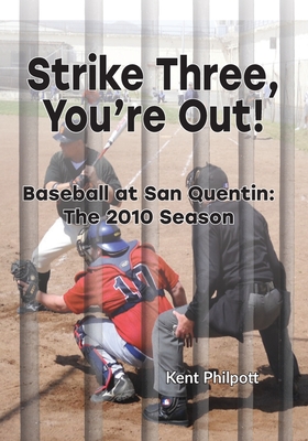 Strike Three, You're Out!: Baseball at San Quentin: The 2010 Season - Philpott, Kent A