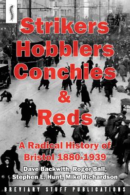 Strikers, Hobblers, Conchies & Reds: A Radical History of Bristol, 1880-1939 - Ball, Roger, and Hunt, Stephen E., and Richardson, Michael