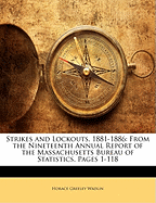 Strikes and Lockouts, 1881-1886: From the Nineteenth Annual Report of the Massachusetts Bureau of Statistics of Labor, Pp. 1-118 (Classic Reprint)