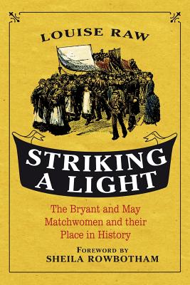 Striking a Light: The Bryant and May Matchwomen and their Place in History - Raw, Louise, Dr.