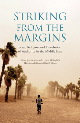 Striking From The Margins: State, Religion and Devolution of Authority in the Middle East - Al-Azmeh, Aziz (Editor), and Al-Bagdadi, Nadia (Editor), and Hasan, Harith (Editor)