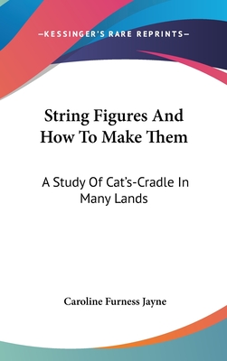 String Figures And How To Make Them: A Study Of Cat's-Cradle In Many Lands - Jayne, Caroline Furness