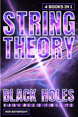 String Theory: Black Holes, Holographic Universe And Mathematical Physics - Botwright, Rob