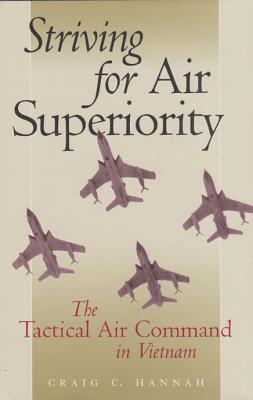 Striving for Air Superiority: The Tactical Air Command in Vietnam - Hannah, Craig C