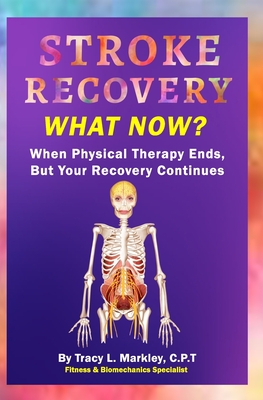 Stroke Recovery What Now?: When Physical Therapy Ends, But Your Recovery Continues - Markley, Tracy L