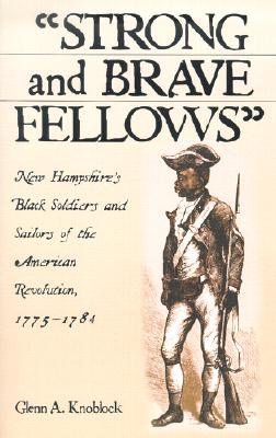 Strong and Brave Fellows: New Hampshire's Black Soldiers and Sailors of the American Revolution, 1775-1784 - Knoblock, Glenn A