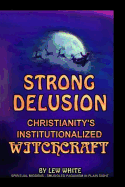 Strong Delusion: Christianity's Institutionalized Witchcraft