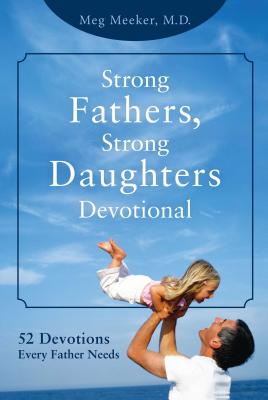 Strong Fathers, Strong Daughters Devotional: 52 Devotions Every Father Needs - Meeker, Meg, Dr.