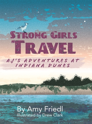 Strong Girls Travel: AJ's Adventures at Indiana Dunes - Friedl, Amy