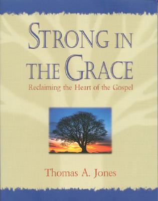 Strong in the Grace: Reclaiming the Heart of the Gospel - Jones, Thomas A