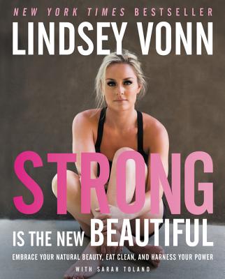 Strong Is the New Beautiful: Embrace Your Natural Beauty, Eat Clean, and Harness Your Power - Vonn, Lindsey