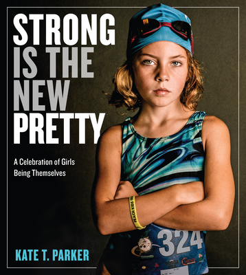 Strong Is the New Pretty: A Celebration of Girls Being Themselves - T. Parker, Kate
