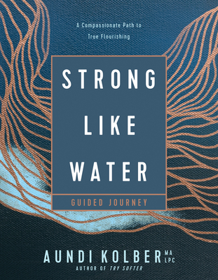 Strong Like Water Guided Journey: A Compassionate Path to True Flourishing - Kolber, Aundi
