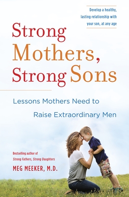 Strong Mothers, Strong Sons: Lessons Mothers Need to Raise Extraordinary Men - Meeker, Meg
