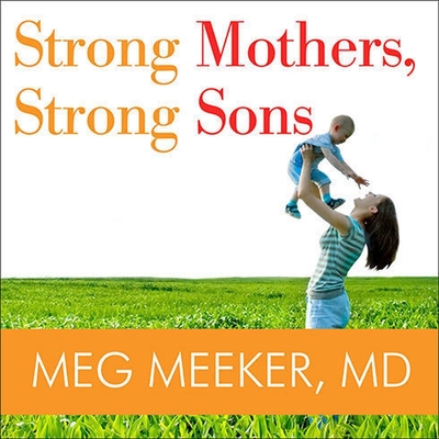 Strong Mothers, Strong Sons: Lessons Mothers Need to Raise Extraordinary Men - Meeker, Meg, and M D, and Gavin (Read by)