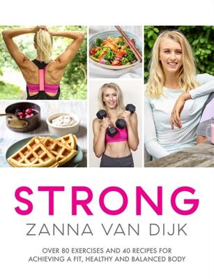 STRONG: Over 80 Exercises and 40 Recipes For Achieving A Fit, Healthy and Balanced Body - Dijk, Zanna Van