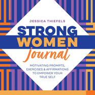 Strong Women Journal: Motivating Prompts, Exercises & Affirmations to Empower Your True Self