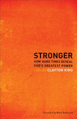 Stronger: How Hard Times Reveal God's Greatest Power - King, Clayton, and Batterson, Mark (Foreword by)