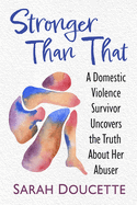 Stronger Than That: A Domestic Violence Survivor Uncovers the Truth about Her Abuser