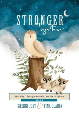 Stronger Together: Walking Through Trauma, PTSD, & Abuse - Jost, Sherri, and Clarin, Tina