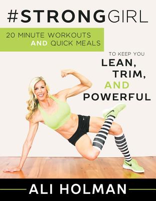 #Stronggirl: 20-Minute Workouts and Quick Meals to Keep You Lean, Trim and Powerful - Holman, Ali