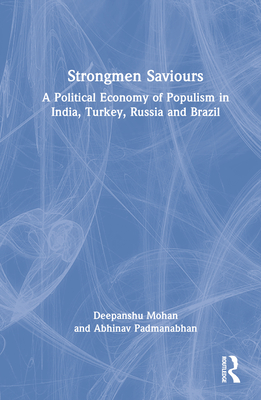 Strongmen Saviours: A Political Economy of Populism in India, Turkey, Russia and Brazil - Mohan, Deepanshu, and Padmanabhan, Abhinav