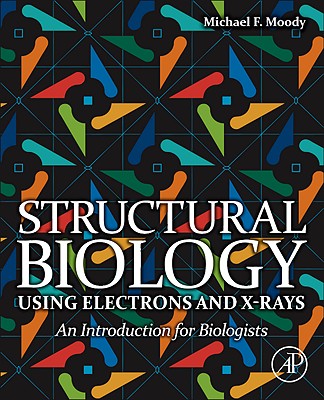 Structural Biology Using Electrons and X-Rays: An Introduction for Biologists - Moody, Michael F (Editor)