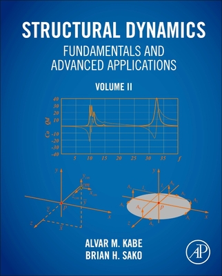 Structural Dynamics Fundamentals and Advanced Applications, Volume II: Volume II - Kabe, Alvar M., and Sako, Brian H.