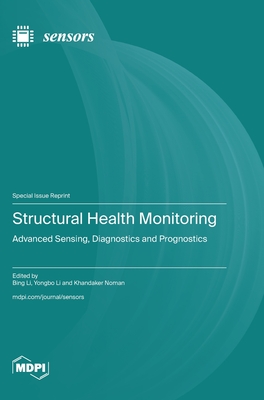 Structural Health Monitoring: Advanced Sensing, Diagnostics and Prognostics - Li, Bing (Guest editor), and Li, Yongbo (Guest editor), and Noman, Khandaker (Guest editor)