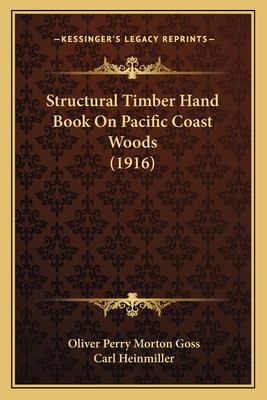Structural Timber Hand Book On Pacific Coast Woods (1916) - Goss, Oliver Perry Morton (Editor), and Heinmiller, Carl