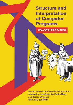 Structure and Interpretation of Computer Programs: JavaScript Edition - Abelson, Harold, and Sussman, Gerald Jay, and Henz, Martin (Adapted by)