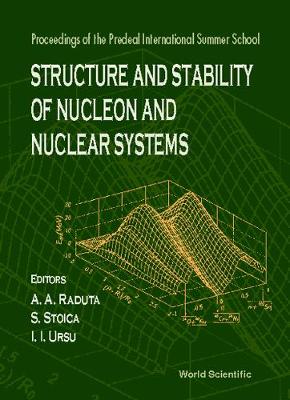 Structure and Stability of Nucleon and Nuclear Systems - Proceedings of the Predeal International Summer School - Raduta, Apolodor A (Editor), and Stoica, Sabin (Editor), and Ursu, Ioan I (Editor)