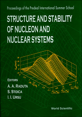 Structure and Stability of Nucleon and Nuclear Systems - Proceedings of the Predeal International Summer School - Raduta, Apolodor A (Editor), and Stoica, Sabin (Editor), and Ursu, Ioan I (Editor)