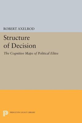 Structure of Decision: The Cognitive Maps of Political Elites - Axelrod, Robert (Editor)