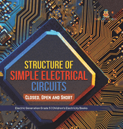 Structure of Simple Electrical Circuits: Closed, Open and Short Electric Generation Grade 5 Children's Electricity Books