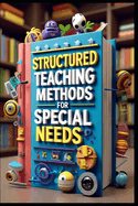 Structured Teaching Methods for Special Needs: Creating Pathways to Student Achievement, Understanding the Silent Language of Learning, Creating Safe Spaces for Different Minds