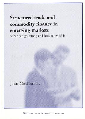 Structured Trade and Commodity Finance in Emerging Markets: What Can Go Wrong and How to Avoid It - MacNamara, John